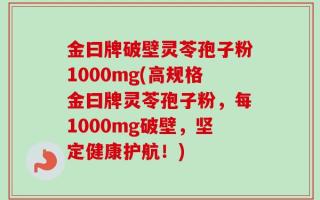 金曰牌破壁灵苓孢子粉1000mg(高规格金曰牌灵苓孢子粉，每1000mg破壁，坚定健康护航！)