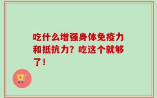 吃什么增强身体免疫力和抵抗力？吃这个就够了！