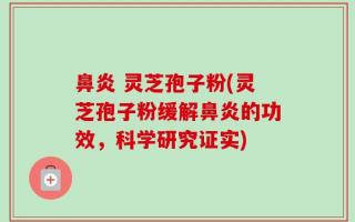 鼻炎 灵芝孢子粉(灵芝孢子粉缓解鼻炎的功效，科学研究证实)