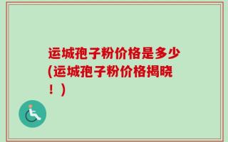 运城孢子粉价格是多少(运城孢子粉价格揭晓！)