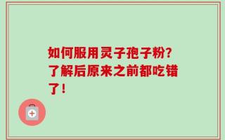 如何服用灵子孢子粉？了解后原来之前都吃错了！