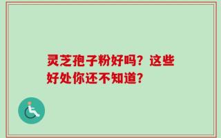 灵芝孢子粉好吗？这些好处你还不知道？