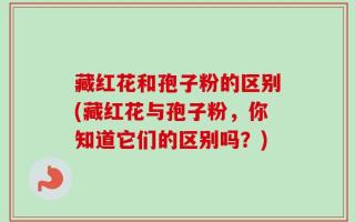 藏红花和孢子粉的区别(藏红花与孢子粉，你知道它们的区别吗？)