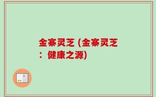 金寨灵芝 (金寨灵芝：健康之源)