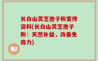 长白山灵芝孢子粉宣传资料(长白山灵芝孢子粉：天然补益，改善免疫力)