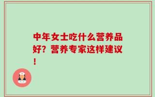中年女士吃什么营养品好？营养专家这样建议！