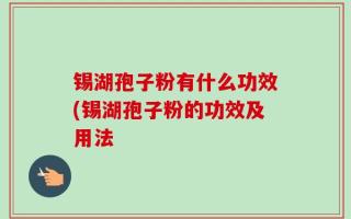 锡湖孢子粉有什么功效(锡湖孢子粉的功效及用法