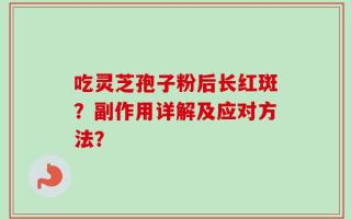 吃灵芝孢子粉后长红斑？副作用详解及应对方法？