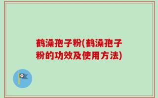 鹤澡孢子粉(鹤澡孢子粉的功效及使用方法)