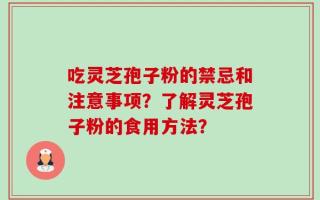 吃灵芝孢子粉的禁忌和注意事项？了解灵芝孢子粉的食用方法？