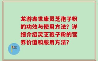 龙游鑫世康灵芝孢子粉的功效与使用方法？详细介绍灵芝孢子粉的营养价值和服用方法？