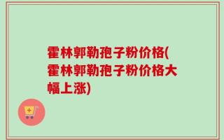 霍林郭勒孢子粉价格(霍林郭勒孢子粉价格大幅上涨)