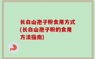 长白山孢子粉食用方式(长白山孢子粉的食用方法指南)