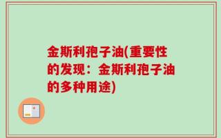 金斯利孢子油(重要性的发现：金斯利孢子油的多种用途)