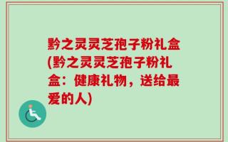 黔之灵灵芝孢子粉礼盒(黔之灵灵芝孢子粉礼盒：健康礼物，送给最爱的人)