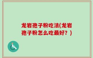 龙岩孢子粉吃法(龙岩孢子粉怎么吃最好？)