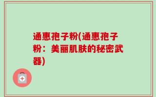 通惠孢子粉(通惠孢子粉：美丽肌肤的秘密武器)