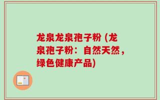 龙泉龙泉孢子粉 (龙泉孢子粉：自然天然，绿色健康产品)
