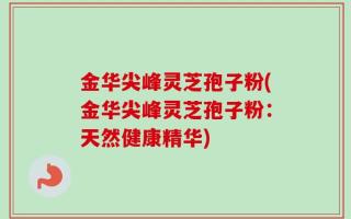 金华尖峰灵芝孢子粉(金华尖峰灵芝孢子粉：天然健康精华)