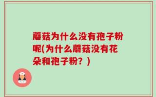 蘑菇为什么没有孢子粉呢(为什么蘑菇没有花朵和孢子粉？)