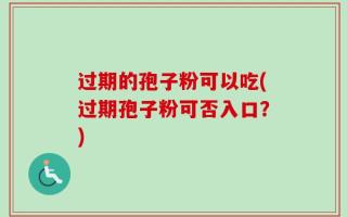 过期的孢子粉可以吃(过期孢子粉可否入口？)
