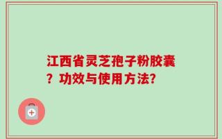 江西省灵芝孢子粉胶囊？功效与使用方法？