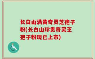 长白山满黄奇灵芝孢子粉(长白山珍贵奇灵芝孢子粉现已上市)