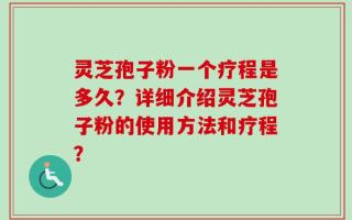 灵芝孢子粉一个疗程是多久？详细介绍灵芝孢子粉的使用方法和疗程？