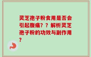 灵芝孢子粉食用是否会引起腹痛？？解析灵芝孢子粉的功效与副作用？