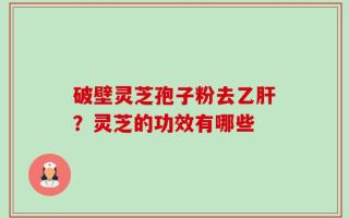 破壁灵芝孢子粉去乙肝？灵芝的功效有哪些
