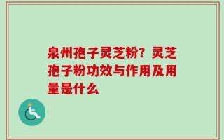 泉州孢子灵芝粉？灵芝孢子粉功效与作用及用量是什么