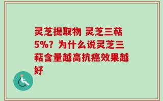 灵芝提取物 灵芝三萜5%？为什么说灵芝三萜含量越高抗癌效果越好