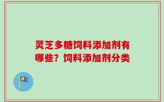 灵芝多糖饲料添加剂有哪些？饲料添加剂分类