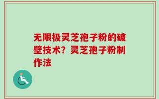 无限极灵芝孢子粉的破壁技术？灵芝孢子粉制作法