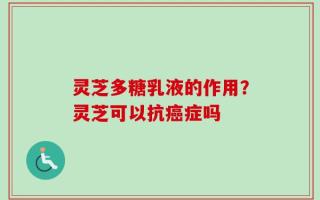 灵芝多糖乳液的作用？灵芝可以抗癌症吗