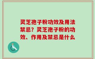 灵芝孢子粉功效及用法禁忌？灵芝孢子粉的功效、作用及禁忌是什么