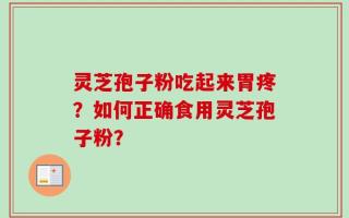灵芝孢子粉吃起来胃疼？如何正确食用灵芝孢子粉？