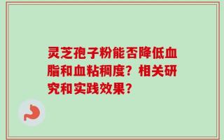 灵芝孢子粉能否降低血脂和血粘稠度？相关研究和实践效果？