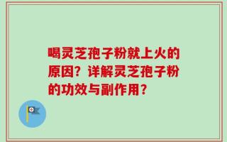 喝灵芝孢子粉就上火的原因？详解灵芝孢子粉的功效与副作用？
