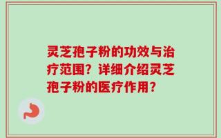 灵芝孢子粉的功效与治疗范围？详细介绍灵芝孢子粉的医疗作用？