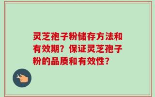 灵芝孢子粉储存方法和有效期？保证灵芝孢子粉的品质和有效性？