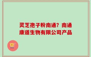 灵芝孢子粉南通？南通康道生物有限公司产品