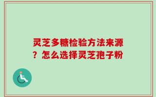 灵芝多糖检验方法来源？怎么选择灵芝孢子粉