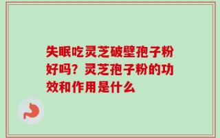 失眠吃灵芝破壁孢子粉好吗？灵芝孢子粉的功效和作用是什么