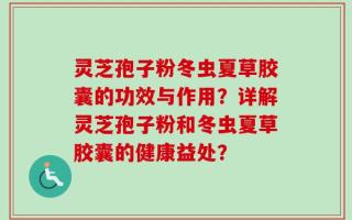 灵芝孢子粉冬虫夏草胶囊的功效与作用？详解灵芝孢子粉和冬虫夏草胶囊的健康益处？