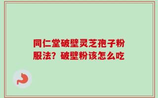 同仁堂破壁灵芝孢子粉服法？破壁粉该怎么吃
