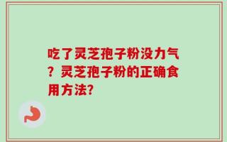 吃了灵芝孢子粉没力气？灵芝孢子粉的正确食用方法？