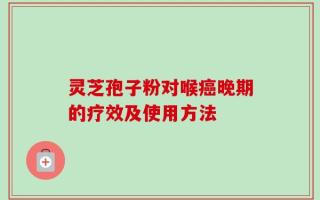 灵芝孢子粉对喉癌晚期的疗效及使用方法