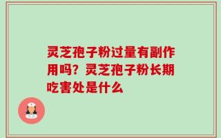 灵芝孢子粉过量有副作用吗？灵芝孢子粉长期吃害处是什么