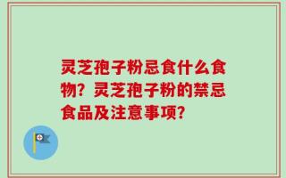 灵芝孢子粉忌食什么食物？灵芝孢子粉的禁忌食品及注意事项？